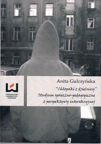 "Chłopaki z dzielnicy". Studium społeczno-pedagogiczne z perspektywy interakcyjnej - Anita Gulczyńska