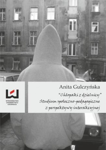 Chłopaki z dzielnicy. Studium społeczno-pedagogiczne z perspektywy interakcyjnej - Anita Gulczyńska