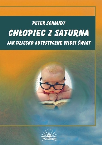 Chłopiec z Saturna. Jak dziecko autystyczne widzi świat - Peter Schmidt