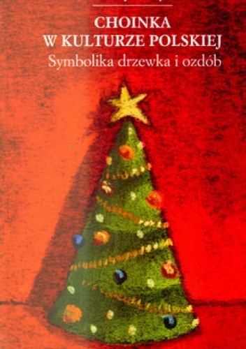 Choinka w kulturze polskiej. Symbolika drzewka i ozdób - Katarzyna Smyk