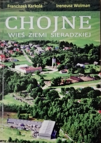 Chojne - wieś Ziemi Sieradzkiej, t. 1 - Franciszek Karkola, Ireneusz Wolman