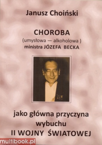 Choroba ministra Józefa Becka jako główna przyczyna wybuchu II wojny światowej - Janusz Choiński