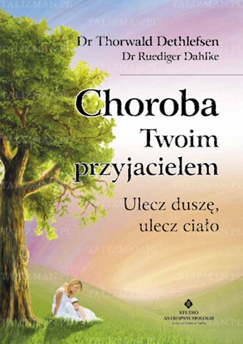 Choroba Twoim przyjacielem - ulecz duszę, ulecz ciało - Dethlefsen Thorwald, Ruediger Dahlke
