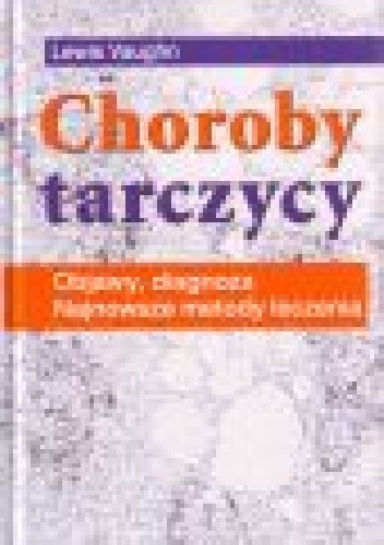 Choroby tarczycy. Objawy, diagnoza, najnowsze metody leczenia - Lewis Vaughn