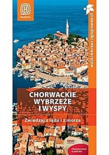 Chorwackie wybrzeże i wyspy. Zwiedzaj z lądu i z morza. Przewodnik rekreacyjny - praca zbiorowa