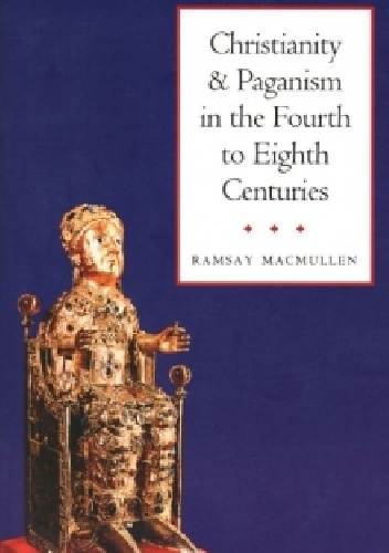 Christianity and Paganism in the Fourth to Eighth Centuries - Ramsay MacMullen