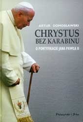 Chrystus bez karabinu. O pontyfikacie Jana Pawła II - Artur Domosławski