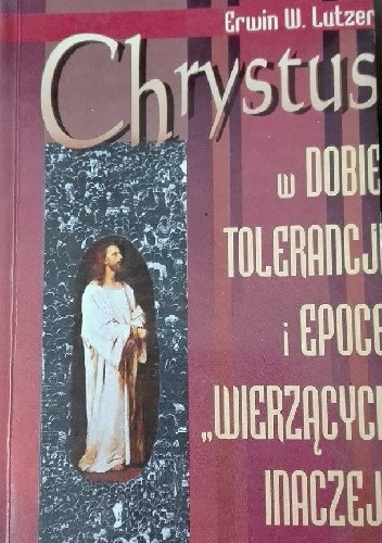 Chrystus w dobie tolerancji i epoce "wierzących inaczej" - Erwin W. Lutzer
