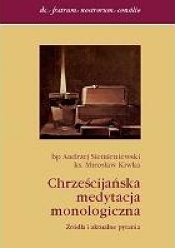 Chrześcijańska medytacja monologiczna. Źródła i aktualne pytania - Andrzej Siemieniewski, Mirosław Kiwka