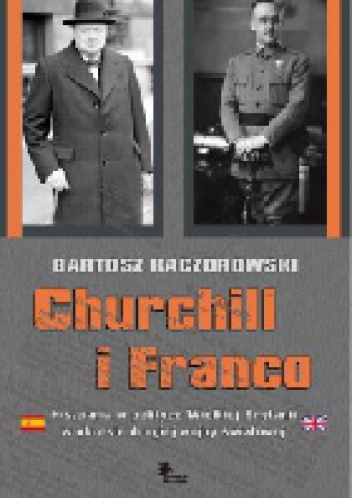 Churchill i Franco. Hiszpania w polityce Wielkiej Brytanii w okresie drugiej wojny światowej - Bartosz Kaczorowski