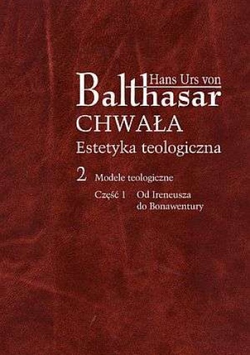 Chwała. Estetyka teologiczna, Tom 2 Modele teologiczne, Część 1 Od Ireneusza do Bonawentury - Hans Urs von Balthasar