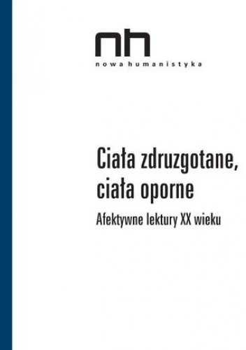 Ciała zdruzgotane, ciała oporne. Afektywne lektury XX wieku - praca zbiorowa