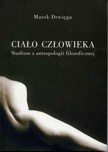 Ciało człowieka. Studium antropologii filozoficznej - Marek Drwięga