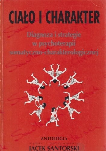 Ciało i charakter. Diagnoza i strategie w psychoterapii somatyczno-charakterologicznej. Antologia. - Jacek Santorski