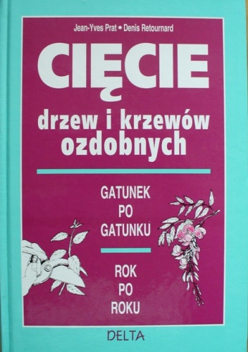 Cięcie drzew i krzewów ozdobnych. Gatunek po gatunku. Rok po roku - Denis Retournard, Jean-Yves Prat