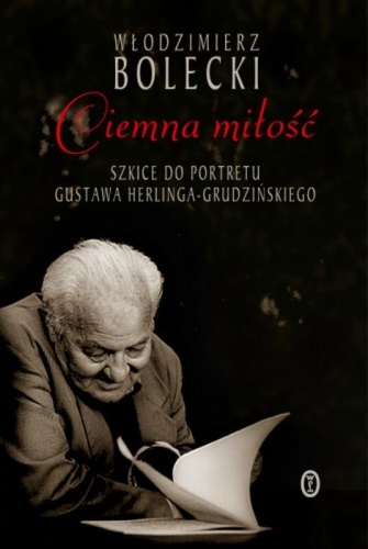 Ciemna miłość. Szkice do portretu Gustawa Herlinga-Grudzińskiego - Włodzimierz Bolecki
