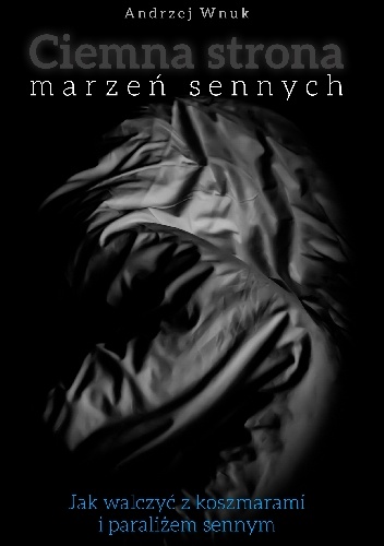 Ciemna Strona Marzeń Sennych. Jak walczyć z koszmarami i paraliżem sennym. - Andrzej Wnuk