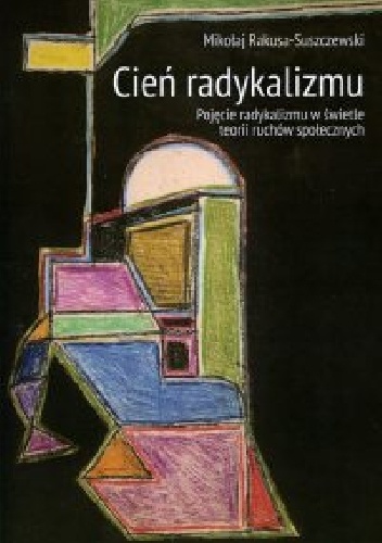 Cień radykalizmu. Pojęcie radykalizmu w świetle teorii ruchów społecznych - Mikołaj Rakusa-Suszczewski
