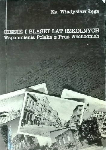 Cienie i blaski lat szkolnych. Wspomnienia Polaka z Prus Wschodnich - Władysław Łęga