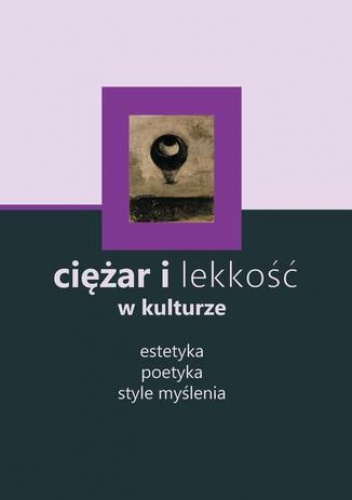 Ciężar i lekkość w kulturze: estetyka, poetyka, style myślenia - Brygida Pawłowska-Jądrzyk