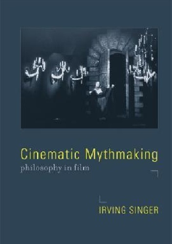 Cinematic Mythmaking: Philosophy in Film - Irving Singer
