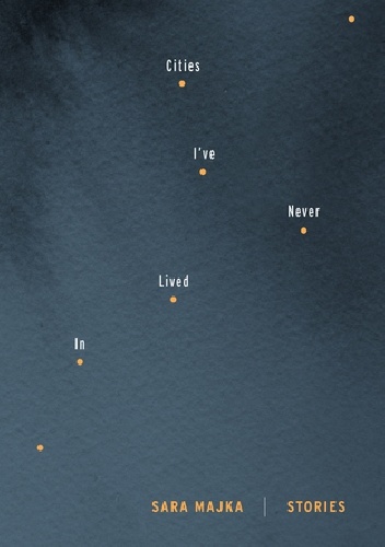 Cities I've Never Lived In: Stories - Sara Majka