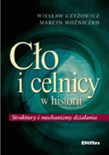 Cło i celnicy w historii. Struktury i mechanizmy działania - Wiesław Czyżowicz, Marcin Woźniczko