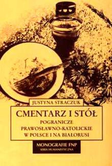 Cmentarz i stół: pogranicze prawosławno-katolickie w Polsce i na Białorusi - Justyna Straczuk