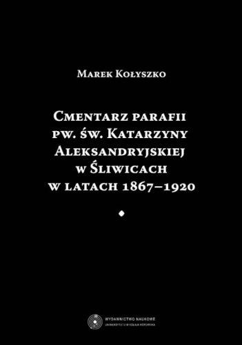 Cmentarz parafii pw. św. Katarzyny Aleksandryjskiej w Śliwicach w latach 1867-1920 - Marek Kołyszko