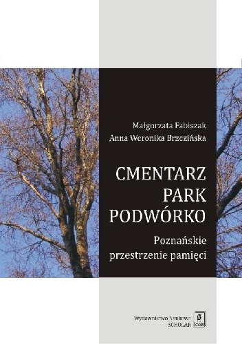 Cmentarz - park - podwórko. Poznańskie przestrzenie pamięci - Anna Weronika Brzezińska, Małgorzata Fabiszak