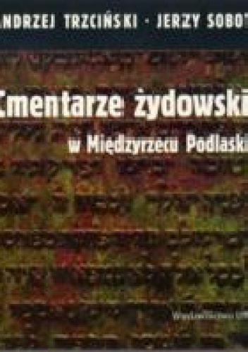 Cmentarze żydowskie w Międzyrzecu Podlaskim - Andrzej Trzciński, Jerzy Sobota