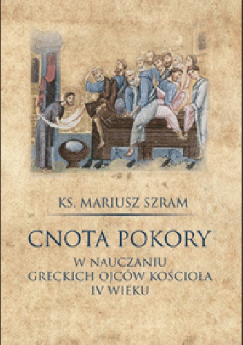 Cnota pokory w nauczaniu greckich Ojców Kościoła IV wieku - Mariusz Szram