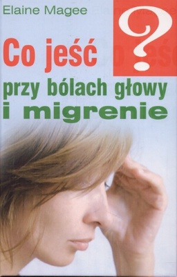 Co jeść przy bólach głowy i migrenie - Elaine Magee