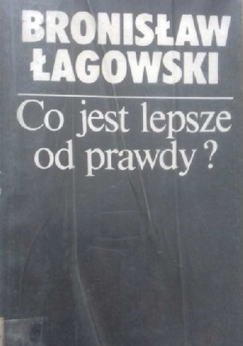 Co jest lepsze od prawdy? - Bronisław Łagowski