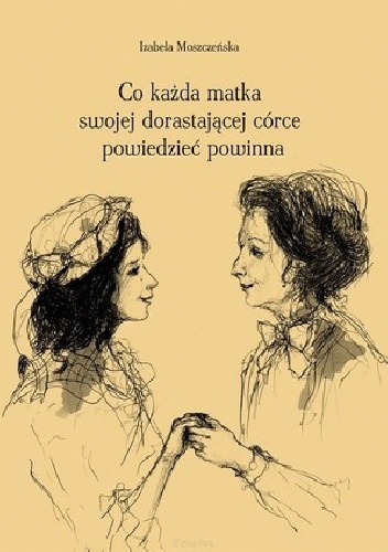 Co każda matka swojej dorastającej córce powiedzieć powinna - Izabela Moszczeńska