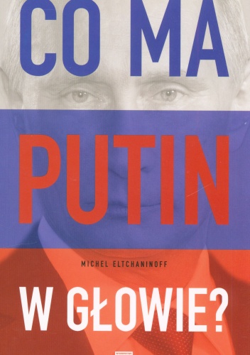 Co ma Putin w głowie? - Michel Eltchainoff