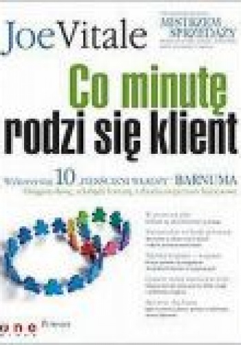 Co minutę rodzi się klient. Wykorzystaj 10 „pierścieni władzy” Barnuma - osiągnij sławę, fortunę i zbuduj imperium biznesowe - Joe Vitale
