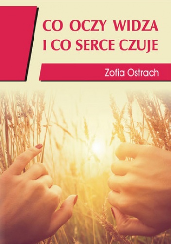 Co oczy widzą i co serce czuje - Zofia Ostrach