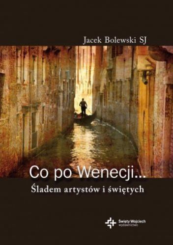 Co po Wenecji... Śladem arystów i świętych - Jacek Bolewski