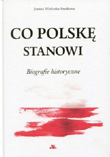 Co Polskę stanowi. Biografie historyczne - Joanna Wieliczka-Szarkowa