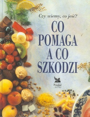 Co pomaga a co szkodzi: Czy wiemy co jeść? - praca zbiorowa