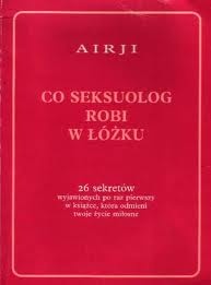 Co seksuolog robi w łóżku. 26 sekretów wyjawionych po raz pierwszy w książce, która odmieni twoje życie miłosne - Airji