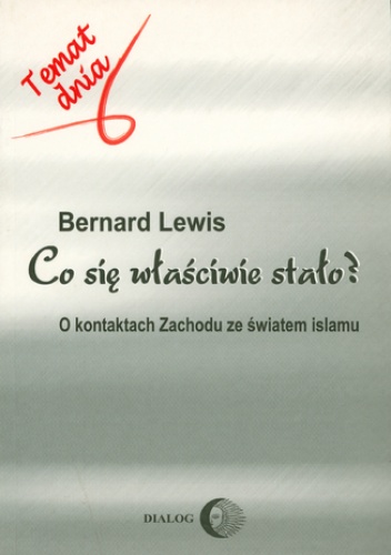 Co się właściwie stało? O kontaktach Zachodu ze światem islamu - Bernard Lewis