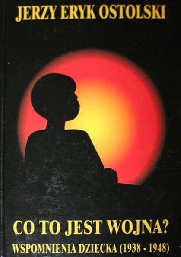Co to jest wojna? Wspomnienia dziecka. - Jerzy Eryk Ostolski