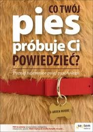 Co twój pies próbuje ci powiedzieć? - Arden Moore
