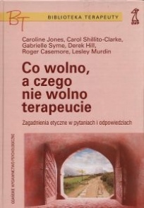 Co wolno, a czego nie wolno terapeucie. Zagadnienia etyczne w pytaniach i odpowiedziach. - Caroline Jones