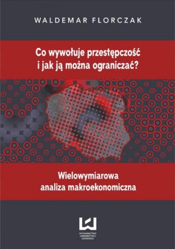Co wywołuje przestępczość i jak ją można ograniczać? Wielowymiarowa analiza makroekonomiczna - Florczak Waldemar