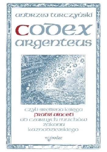 Codex argenteus czyli srebrna księga fratri Vincentii od czarnych mnichów zakonu kaznodziejskiego - Andrzej Turczyński