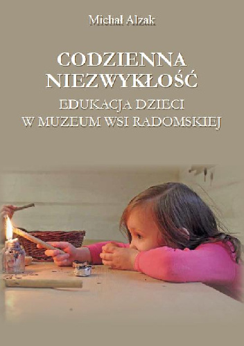 Codzienna niezwykłość. Edukacja dzieci w Muzeum Wsi Radomskiej - Michał Alzak