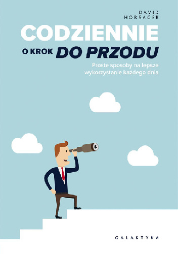 Codziennie o krok do przodu. Proste sposoby na lepsze wykorzystanie każdego dnia. - David Horsager